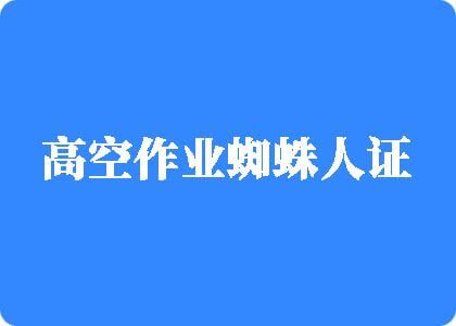 操女人骚逼国产高空作业蜘蛛人证